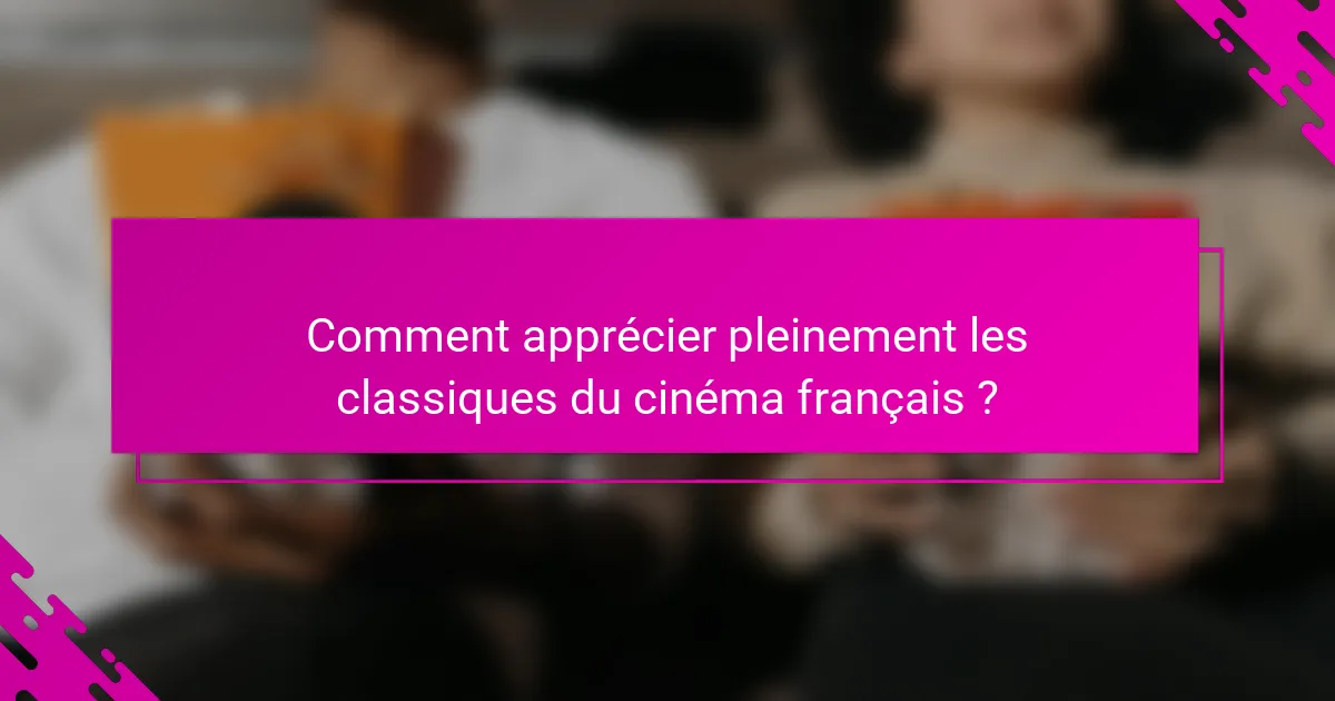 Comment apprécier pleinement les classiques du cinéma français ?