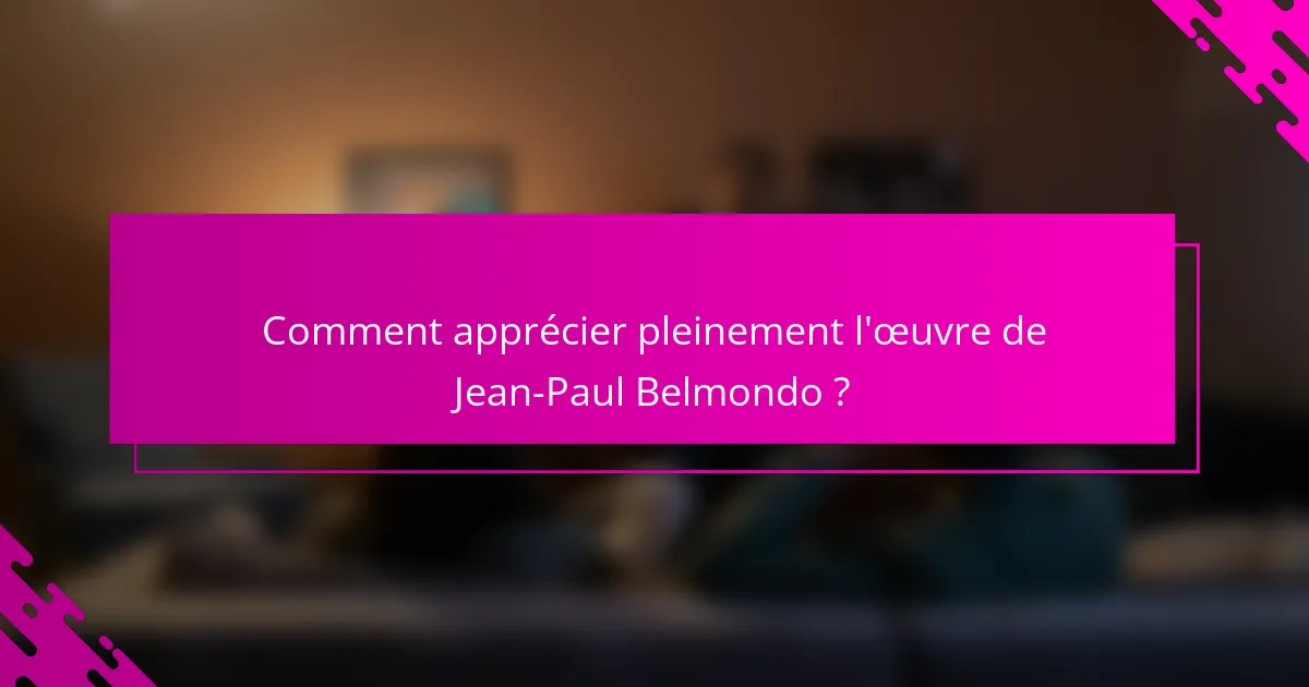 Comment apprécier pleinement l'œuvre de Jean-Paul Belmondo ?