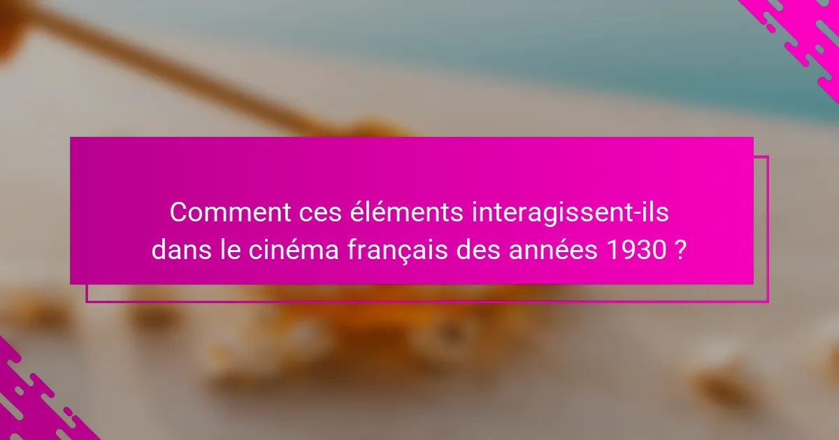 Comment ces éléments interagissent-ils dans le cinéma français des années 1930 ?