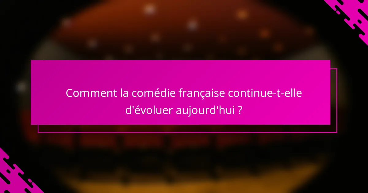 Comment la comédie française continue-t-elle d'évoluer aujourd'hui ?