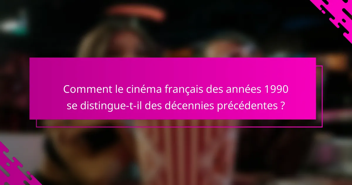 Comment le cinéma français des années 1990 se distingue-t-il des décennies précédentes ?