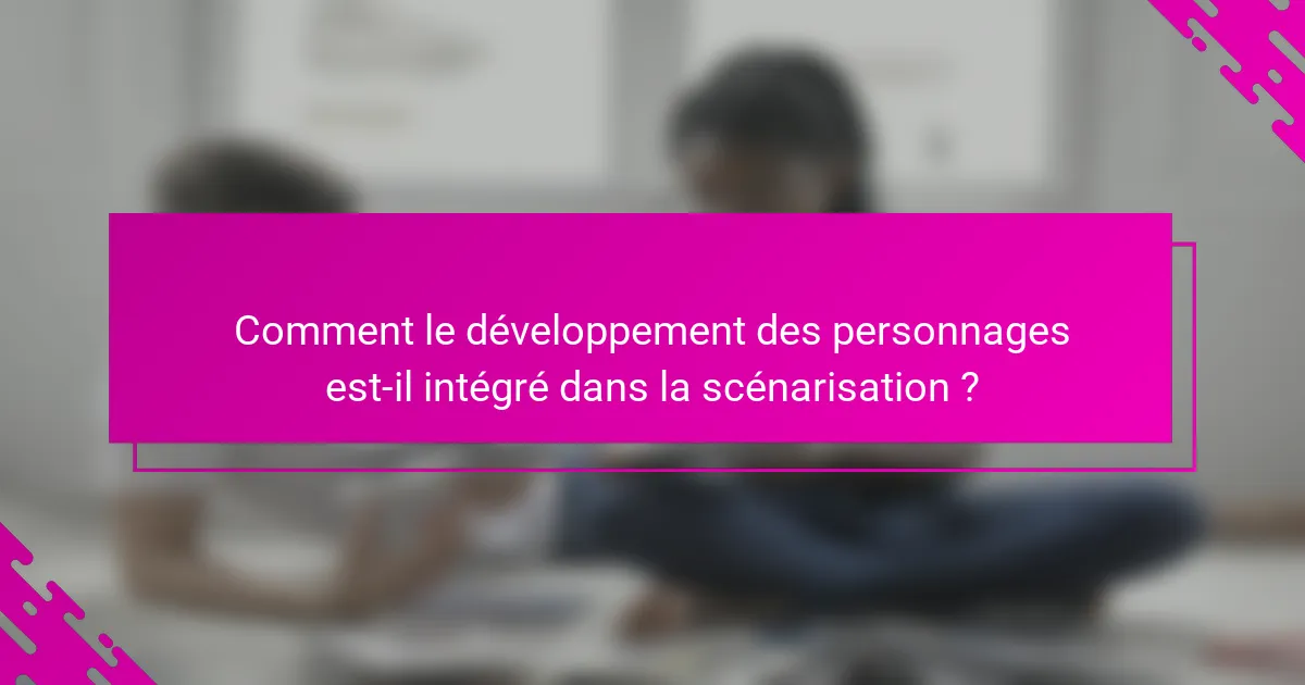 Comment le développement des personnages est-il intégré dans la scénarisation ?