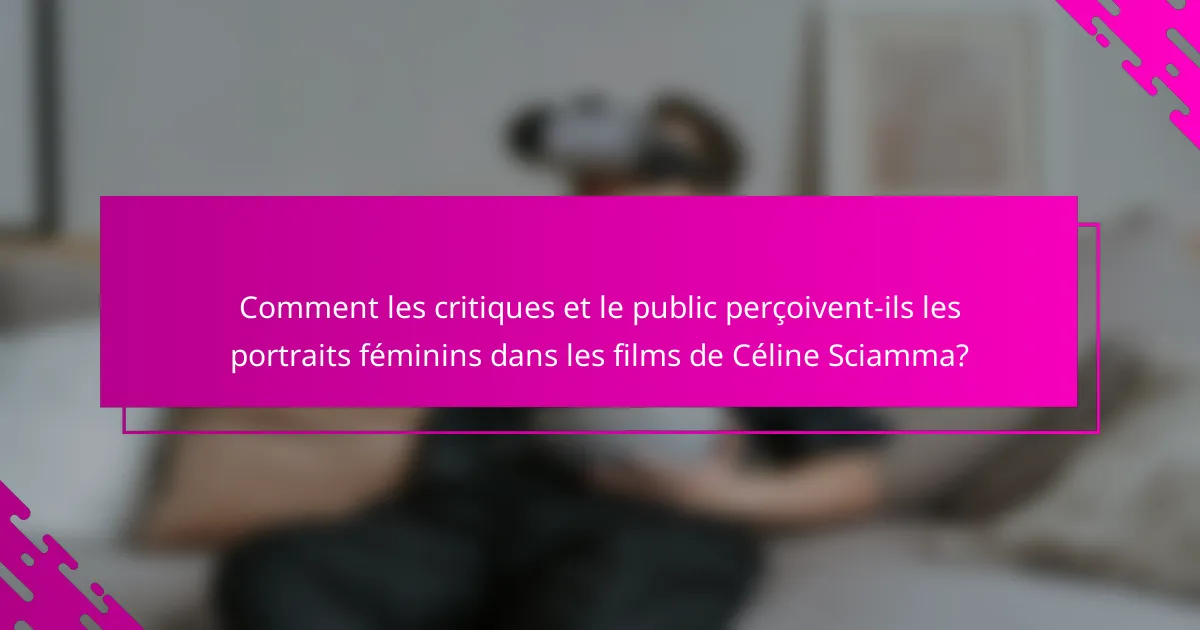 Comment les critiques et le public perçoivent-ils les portraits féminins dans les films de Céline Sciamma?