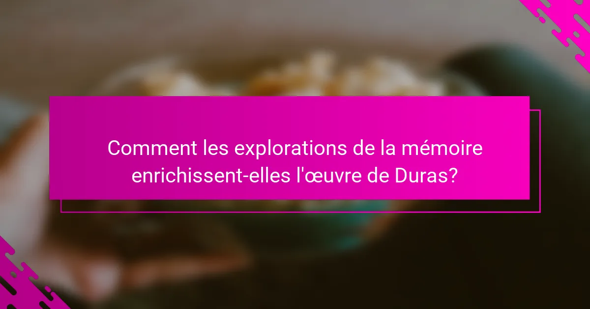 Comment les explorations de la mémoire enrichissent-elles l'œuvre de Duras?