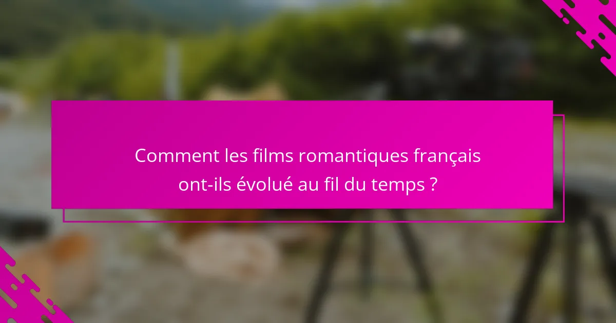Comment les films romantiques français ont-ils évolué au fil du temps ?