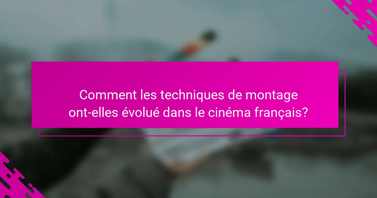 Comment les techniques de montage ont-elles évolué dans le cinéma français?