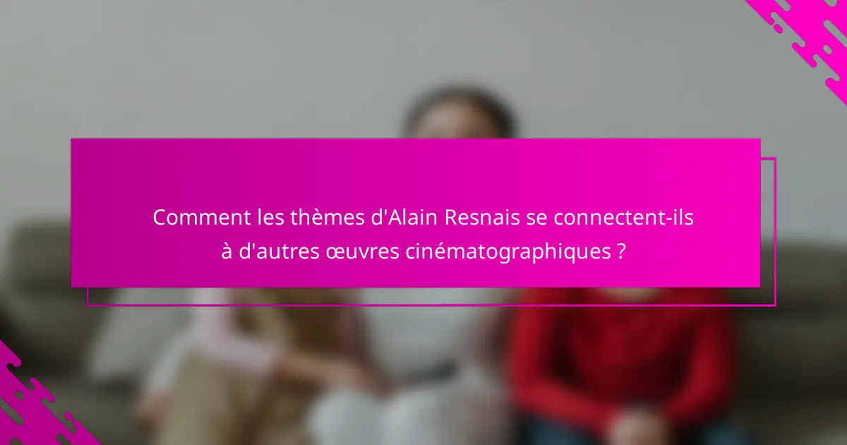 Comment les thèmes d'Alain Resnais se connectent-ils à d'autres œuvres cinématographiques ?