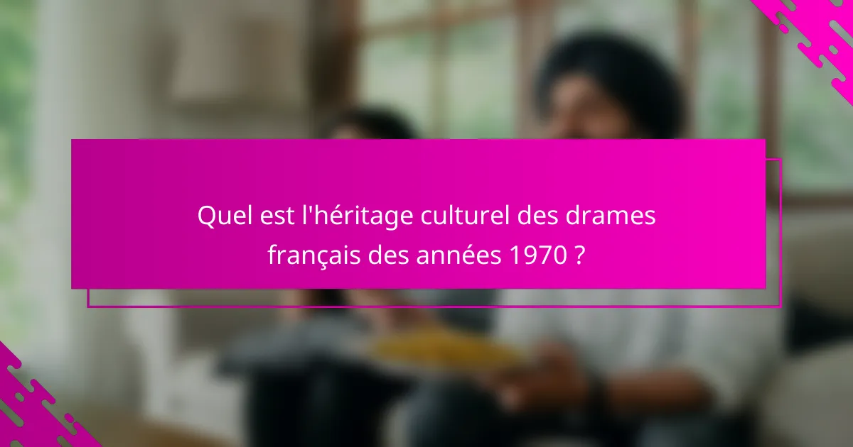 Quel est l'héritage culturel des drames français des années 1970 ?