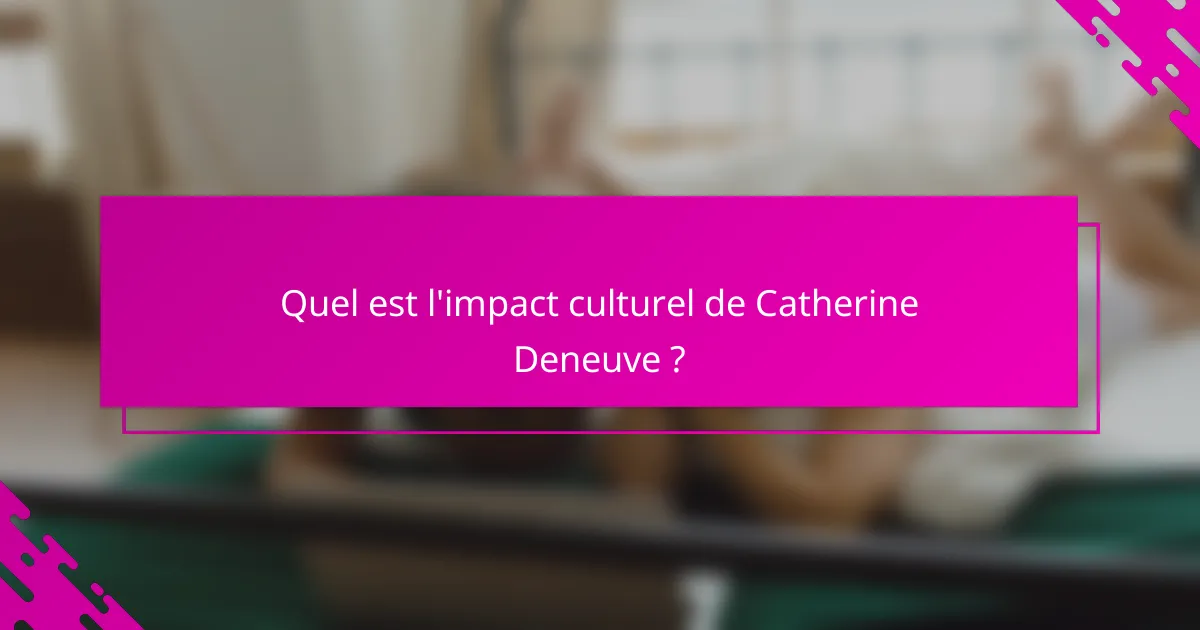 Quel est l'impact culturel de Catherine Deneuve ?