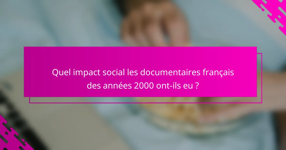 Quel impact social les documentaires français des années 2000 ont-ils eu ?