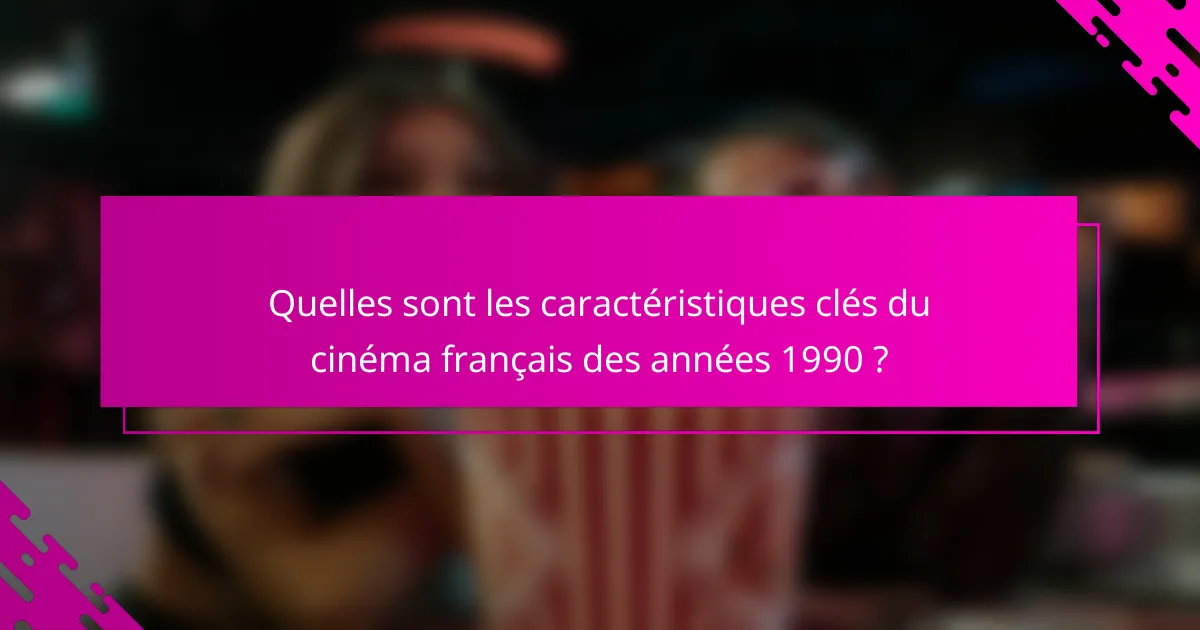 Quelles sont les caractéristiques clés du cinéma français des années 1990 ?