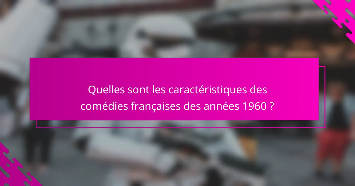 Quelles sont les caractéristiques des comédies françaises des années 1960 ?