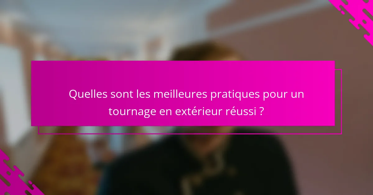 Quelles sont les meilleures pratiques pour un tournage en extérieur réussi ?