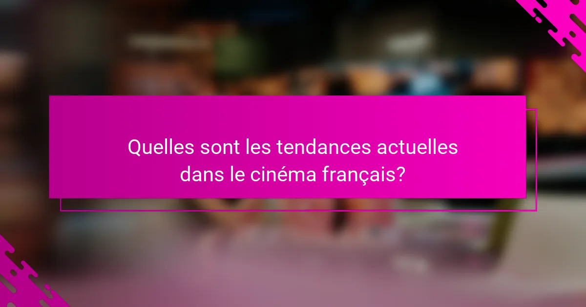 Quelles sont les tendances actuelles dans le cinéma français?