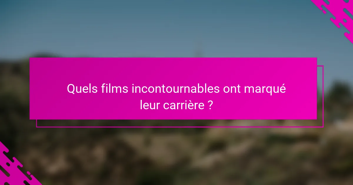 Quels films incontournables ont marqué leur carrière ?