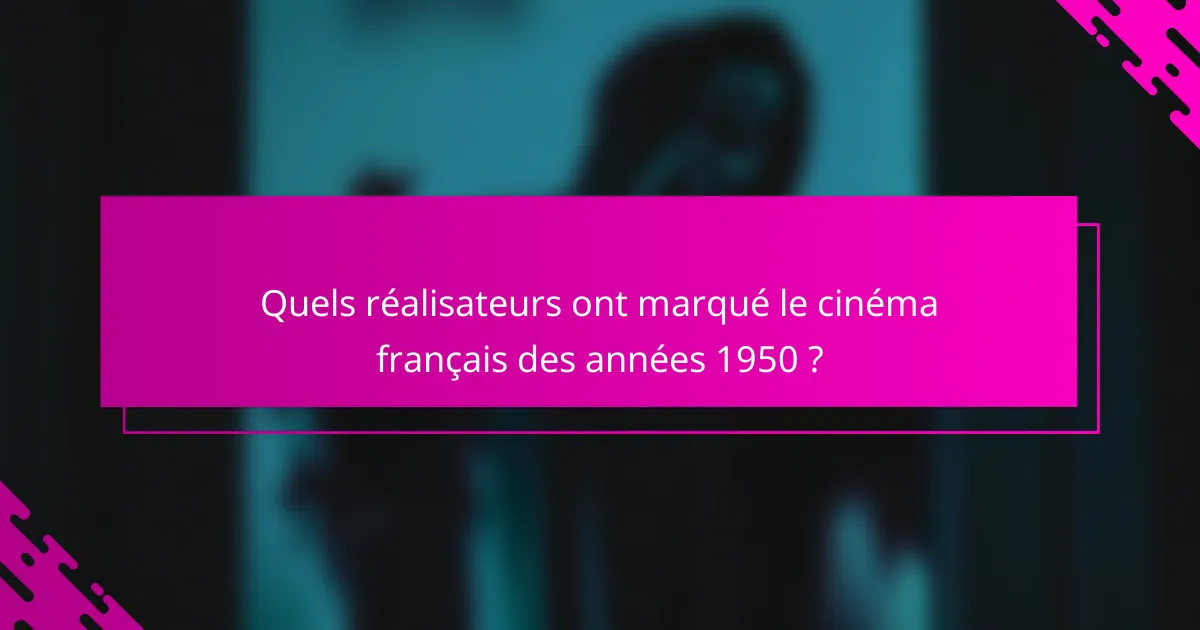 Quels réalisateurs ont marqué le cinéma français des années 1950 ?