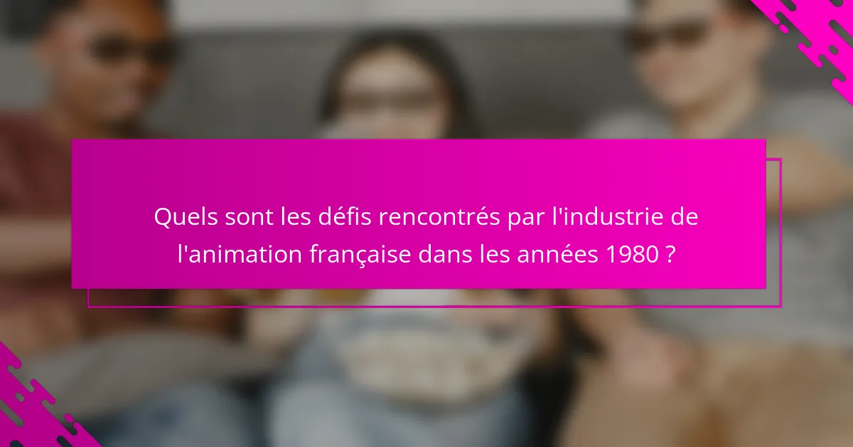 Quels sont les défis rencontrés par l'industrie de l'animation française dans les années 1980 ?