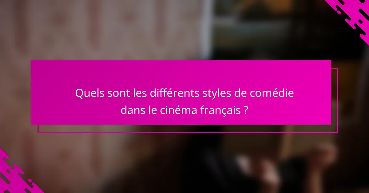 Quels sont les différents styles de comédie dans le cinéma français ?