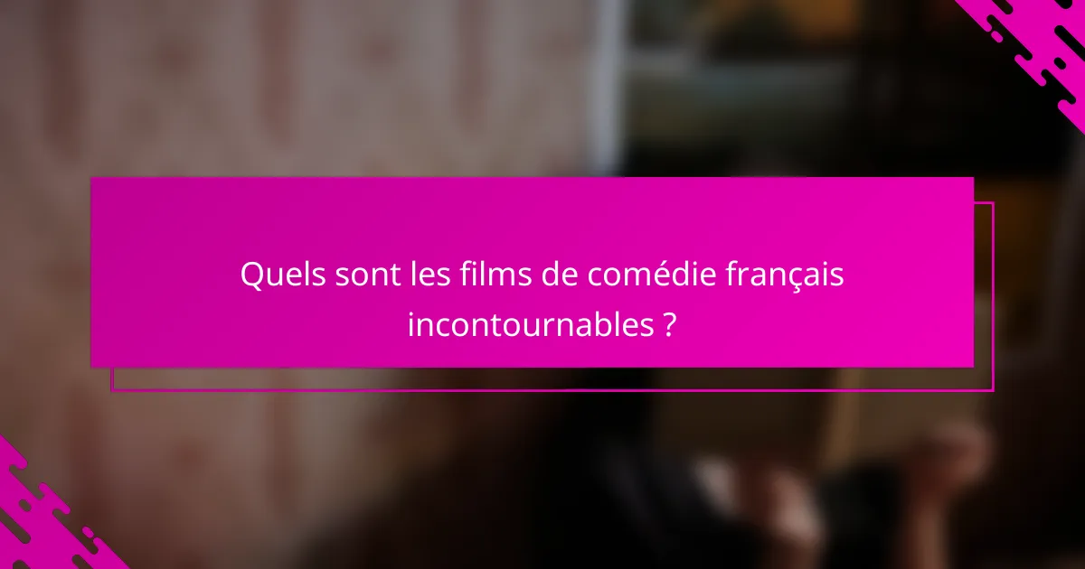 Quels sont les films de comédie français incontournables ?