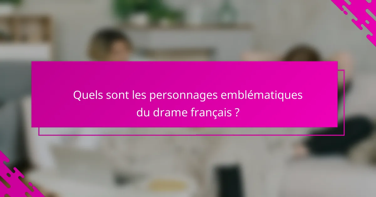 Quels sont les personnages emblématiques du drame français ?
