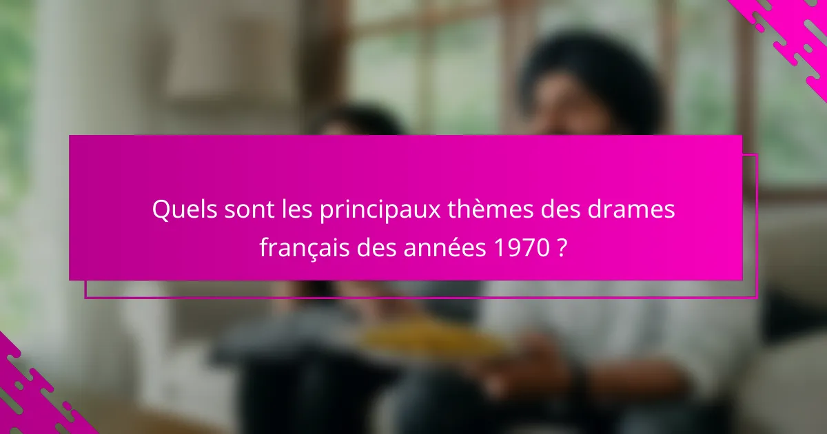Quels sont les principaux thèmes des drames français des années 1970 ?