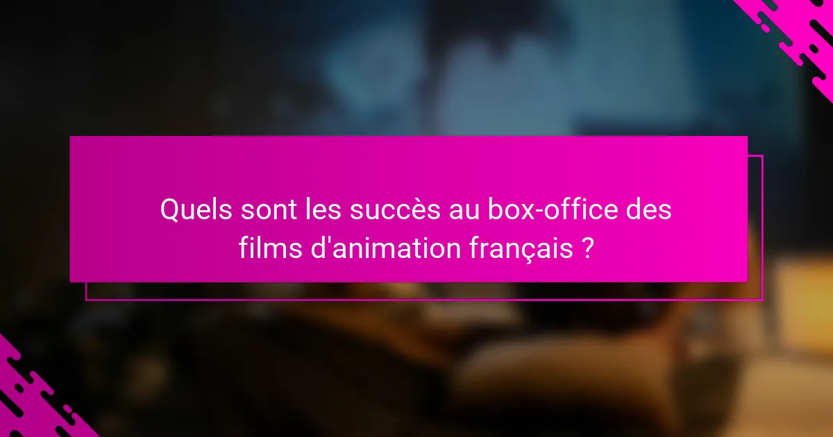 Quels sont les succès au box-office des films d'animation français ?