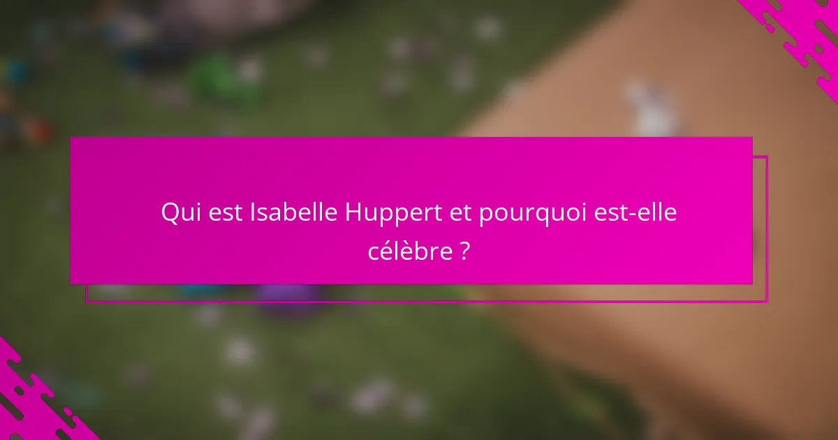 Qui est Isabelle Huppert et pourquoi est-elle célèbre ?